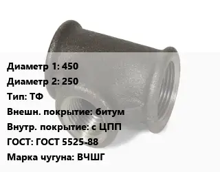 Тройник чугунный 450х250 ТФ битум *с ЦПП ГОСТ: ГОСТ 5525-88 Марка: ВЧШГ